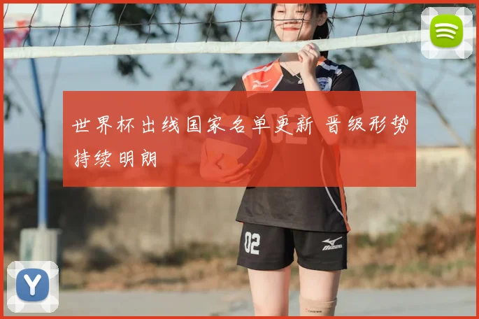 世界杯出线国家名单更新 晋级形势持续明朗