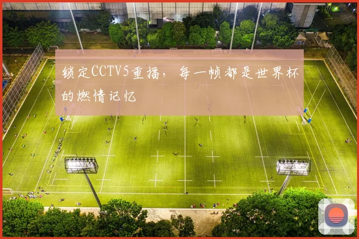 锁定CCTV5重播，每一帧都是世界杯的燃情记忆