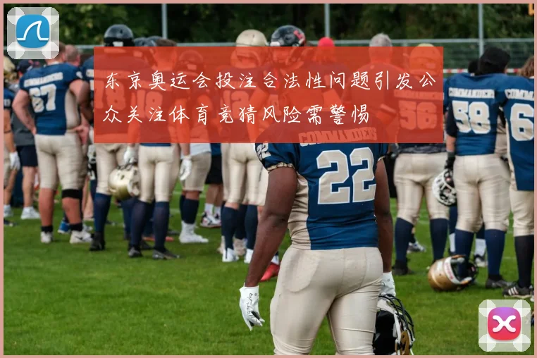 东京奥运会投注合法性问题引发公众关注体育竞猜风险需警惕