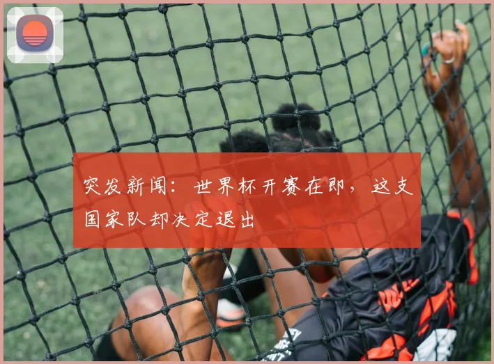 突发新闻：世界杯开赛在即，这支国家队却决定退出
