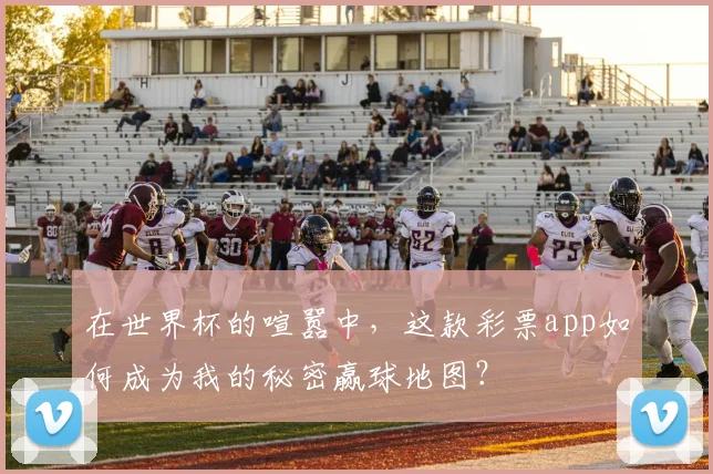 在世界杯的喧嚣中，这款彩票app如何成为我的秘密赢球地图？