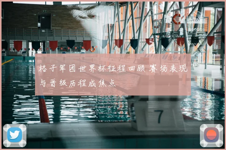 格子军团世界杯征程回顾 赛场表现与晋级历程成焦点