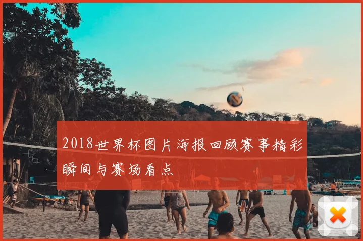 2018世界杯图片海报回顾赛事精彩瞬间与赛场看点
