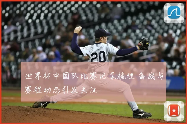 世界杯中国队比赛记录梳理 备战与赛程动态引发关注