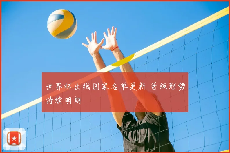 世界杯出线国家名单更新 晋级形势持续明朗