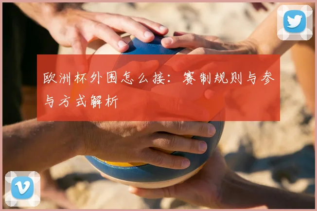欧洲杯外围怎么接:赛制规则与参与方式解析