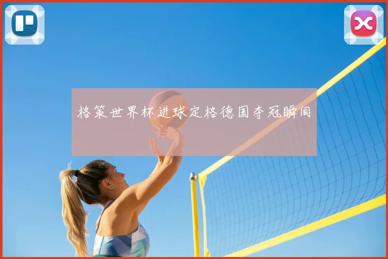 格策世界杯进球定格德国夺冠瞬间