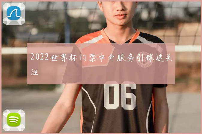 2022世界杯门票中介服务引球迷关注