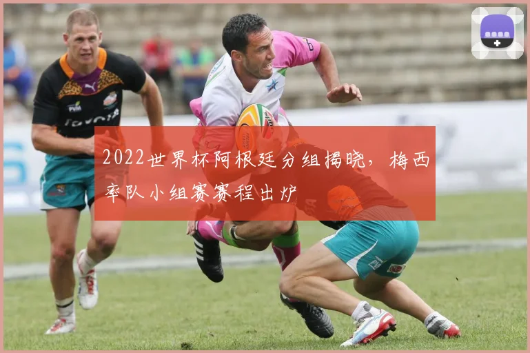 2022世界杯阿根廷分组揭晓,梅西率队小组赛赛程出炉