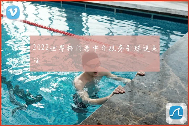 2022世界杯门票中介服务引球迷关注