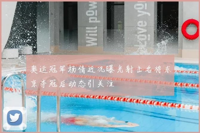 奥运冠军杨倩近况曝光射击名将东京夺冠后动态引关注