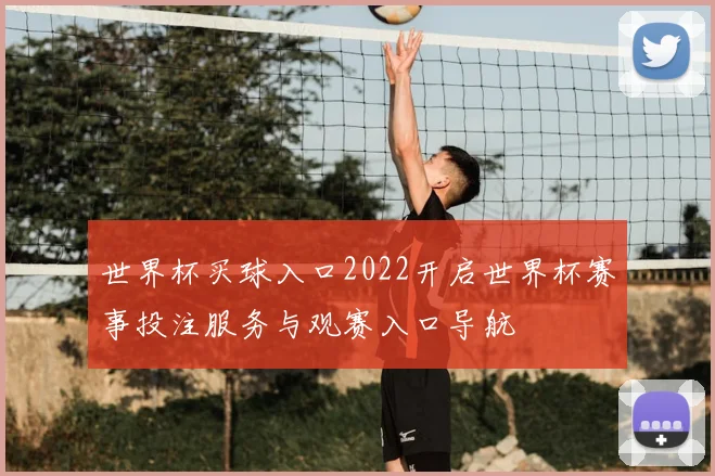 世界杯买球入口2022开启世界杯赛事投注服务与观赛入口导航