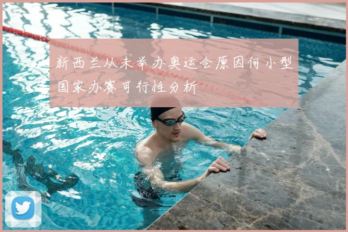 新西兰从未举办奥运会原因何小型国家办赛可行性分析