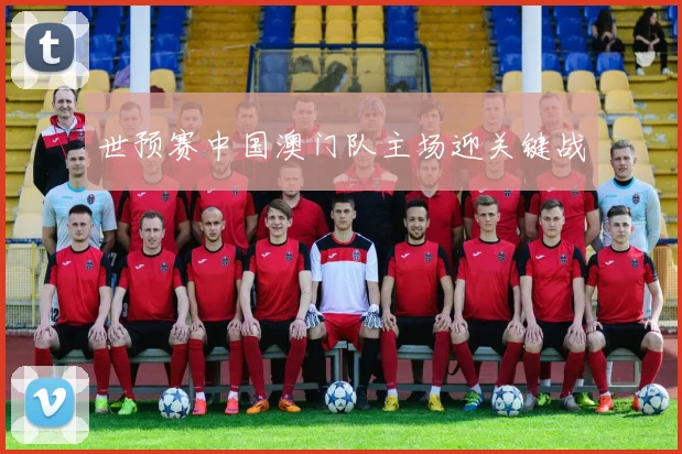 世预赛中国澳门队主场迎关键战