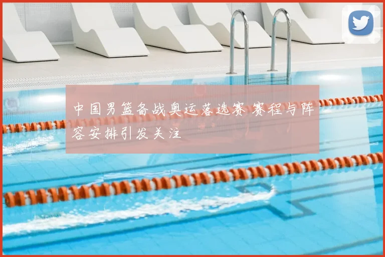 中国男篮备战奥运落选赛 赛程与阵容安排引发关注