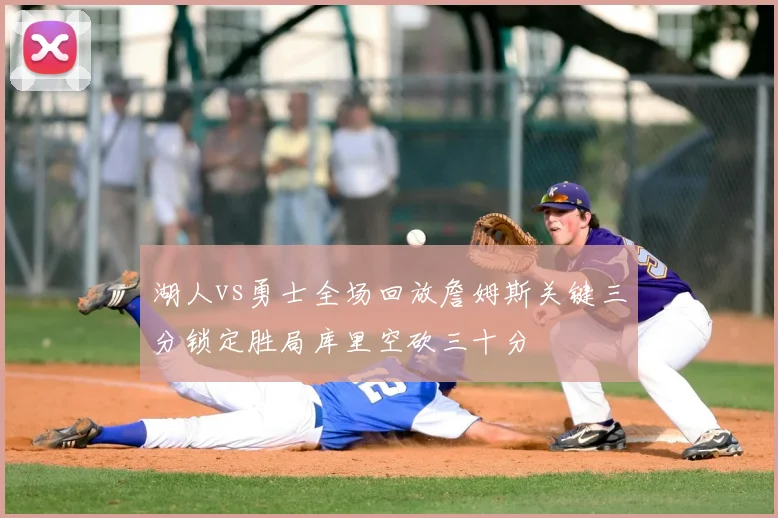 湖人vs勇士全场回放詹姆斯关键三分锁定胜局库里空砍三十分