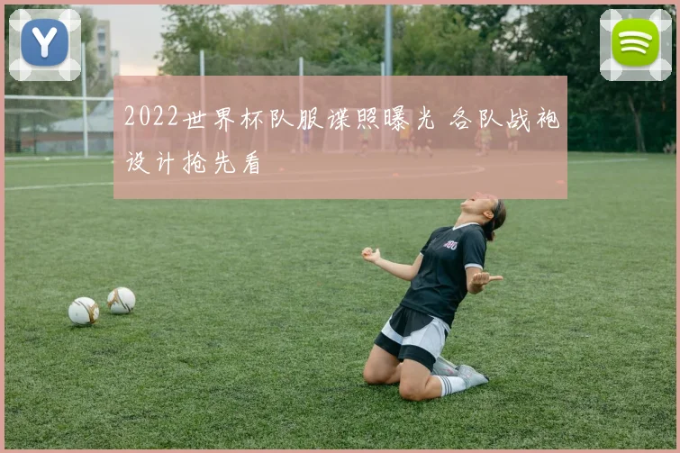 2022世界杯队服谍照曝光 各队战袍设计抢先看