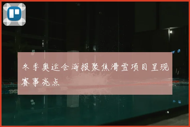 冬季奥运会海报聚焦滑雪项目呈现赛事亮点