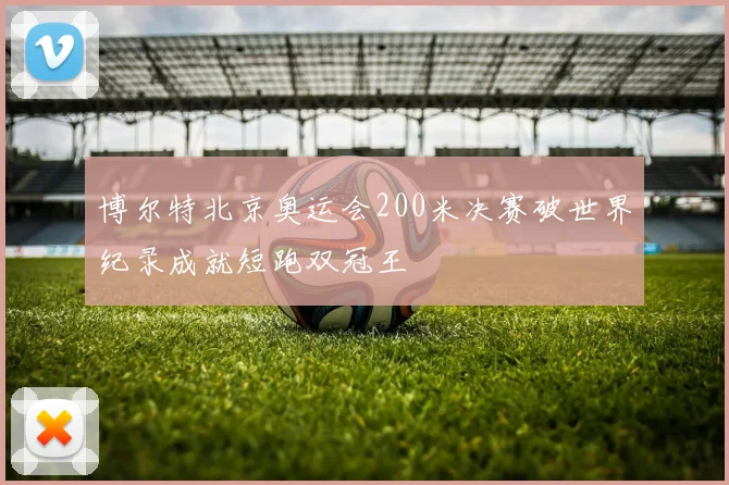 博尔特北京奥运会200米决赛破世界纪录成就短跑双冠王