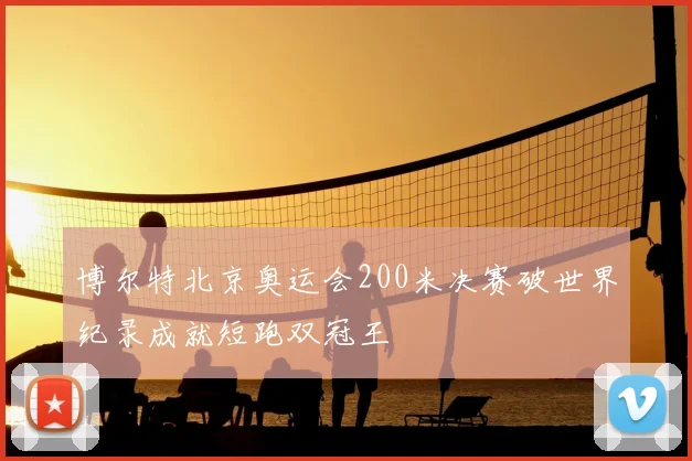博尔特北京奥运会200米决赛破世界纪录成就短跑双冠王