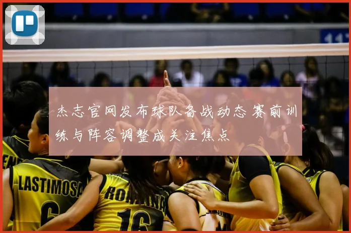 杰志官网发布球队备战动态 赛前训练与阵容调整成关注焦点