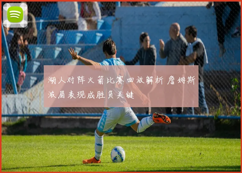 湖人对阵火箭比赛回放解析 詹姆斯浓眉表现成胜负关键