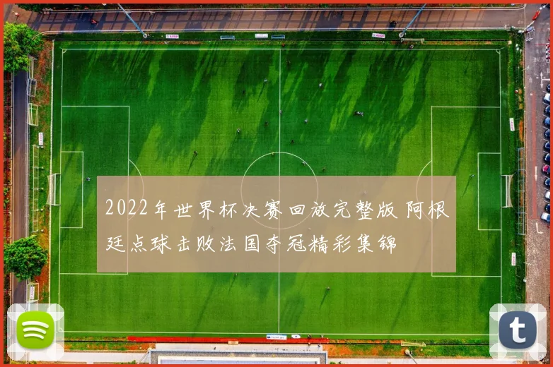 2022年世界杯决赛回放完整版 阿根廷点球击败法国夺冠精彩集锦