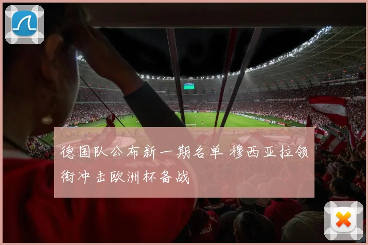 德国队公布新一期名单 穆西亚拉领衔冲击欧洲杯备战