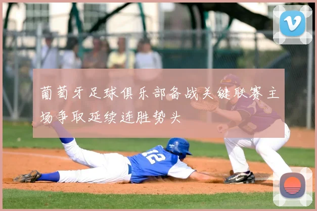 葡萄牙足球俱乐部备战关键联赛主场争取延续连胜势头