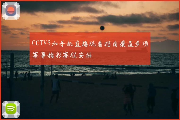 CCTV5加手机直播观看指南覆盖多项赛事精彩赛程安排