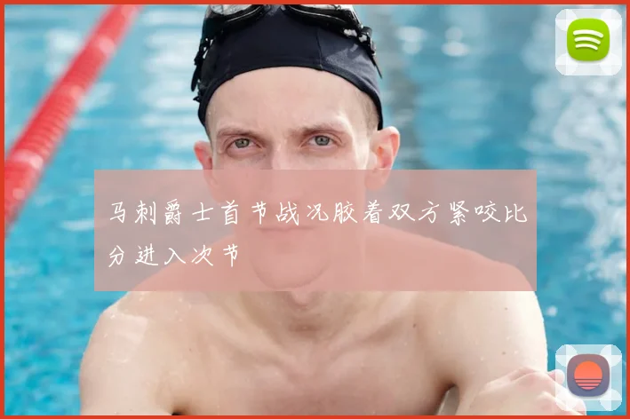 马刺爵士首节战况胶着双方紧咬比分进入次节