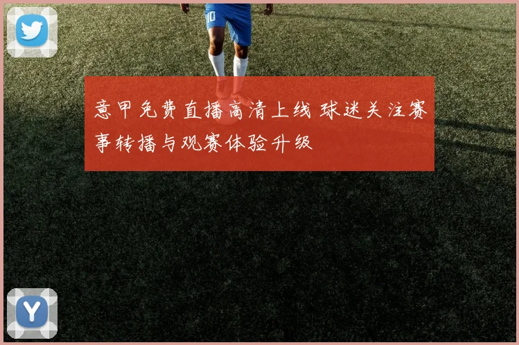 意甲免费直播高清上线 球迷关注赛事转播与观赛体验升级