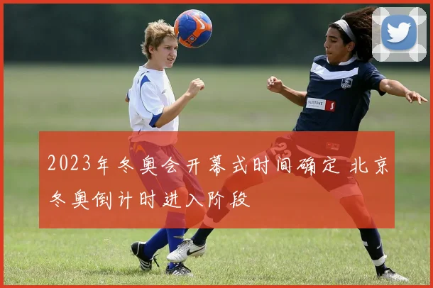 2023年冬奥会开幕式时间确定 北京冬奥倒计时进入阶段