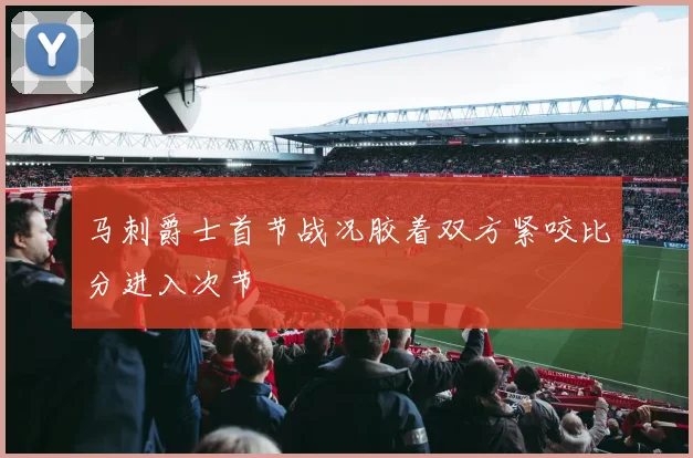 马刺爵士首节战况胶着双方紧咬比分进入次节