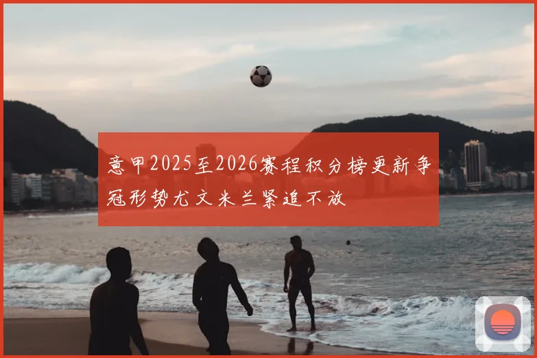 意甲2025至2026赛程积分榜更新争冠形势尤文米兰紧追不放