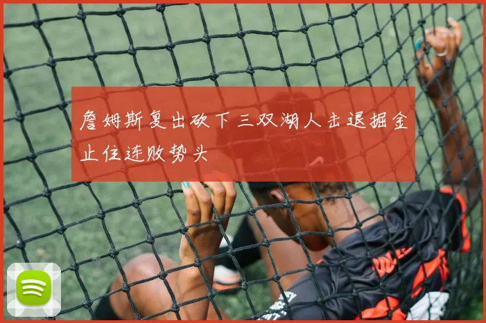 詹姆斯复出砍下三双湖人击退掘金止住连败势头