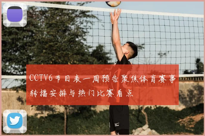 CCTV6节目表一周预告聚焦体育赛事转播安排与热门比赛看点