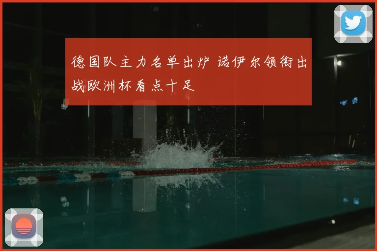 德国队主力名单出炉 诺伊尔领衔出战欧洲杯看点十足