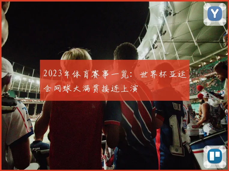 2023年体育赛事一览：世界杯亚运会网球大满贯接连上演