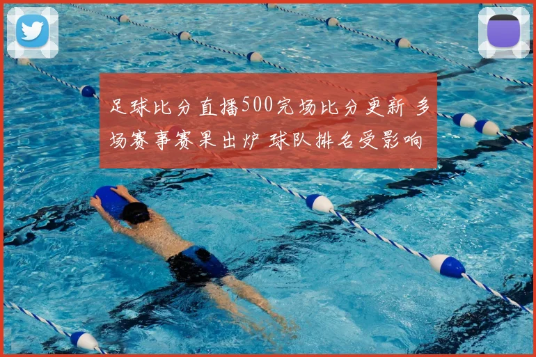 足球比分直播500完场比分更新 多场赛事赛果出炉 球队排名受影响