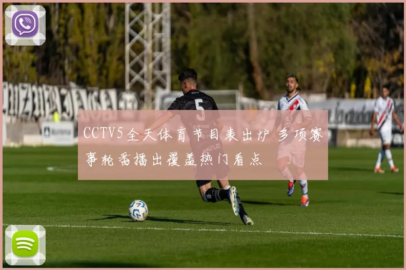 CCTV5全天体育节目表出炉 多项赛事轮番播出覆盖热门看点