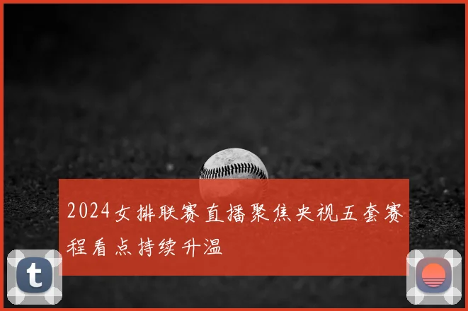 2024女排联赛直播聚焦央视五套赛程看点持续升温