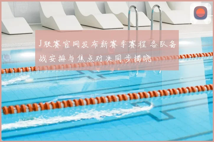 J联赛官网发布新赛季赛程 各队备战安排与焦点对决同步揭晓