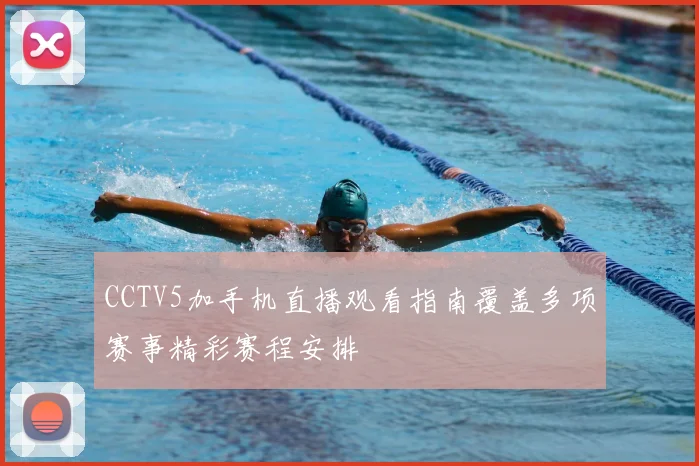 CCTV5加手机直播观看指南覆盖多项赛事精彩赛程安排