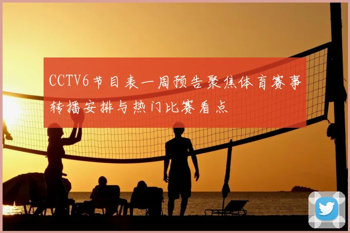 CCTV6节目表一周预告聚焦体育赛事转播安排与热门比赛看点